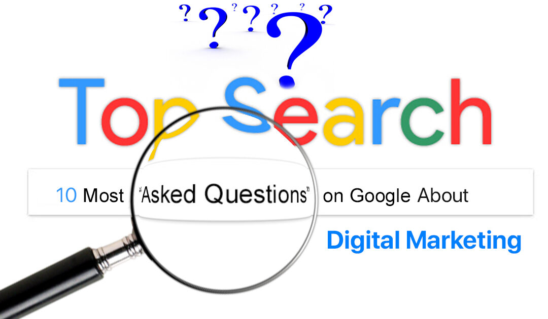 Top 10 Most-Googled Questions About Digital Marketing Answered